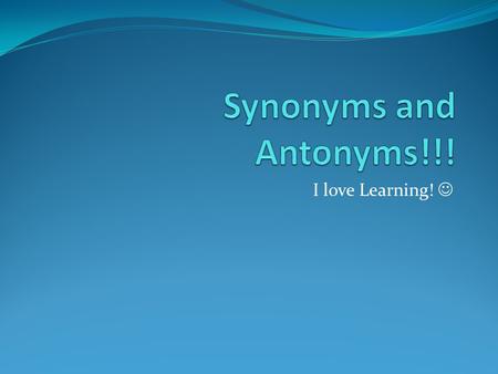 I love Learning!.  Synonym A synonym is a word that has the same or almost the same meaning as another word.