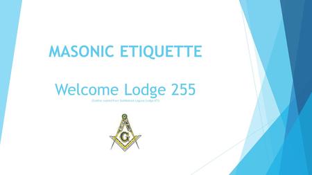 MASONIC ETIQUETTE Welcome Lodge 255 (Outline copied from Saddleback Laguna Lodge 672)