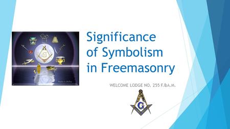 Significance of Symbolism in Freemasonry WELCOME LODGE NO. 255 F.&A.M.