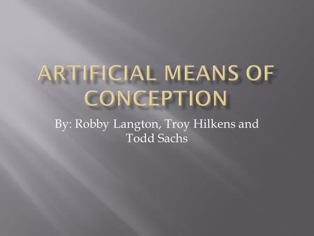 By: Robby Langton, Troy Hilkens and Todd Sachs.  Modern advances in science have made in vitro fertilization, artificial insemination and surrogate motherhood.