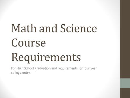 Math and Science Course Requirements For High School graduation and requirements for four year college entry.