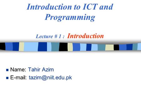 Introduction to ICT and Programming Lecture # 1 : Introduction n Name: Tahir Azim n