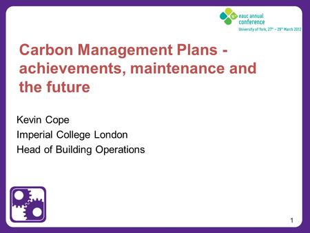 1 Kevin Cope Imperial College London Head of Building Operations Carbon Management Plans - achievements, maintenance and the future.