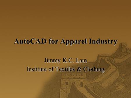 AutoCAD for Apparel Industry Jimmy K.C. Lam Institute of Textiles & Clothing.