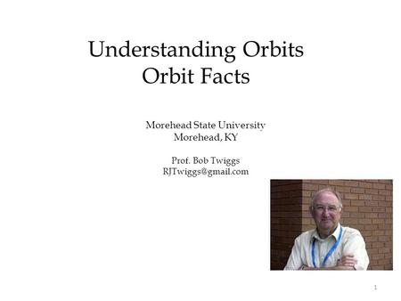 Morehead State University Morehead, KY Prof. Bob Twiggs Understanding Orbits Orbit Facts 1.