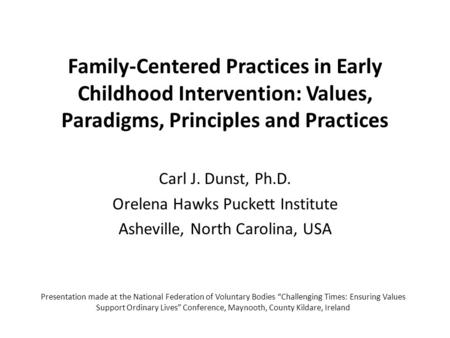 Family-Centered Practices in Early Childhood Intervention: Values, Paradigms, Principles and Practices Carl J. Dunst, Ph.D. Orelena Hawks Puckett Institute.