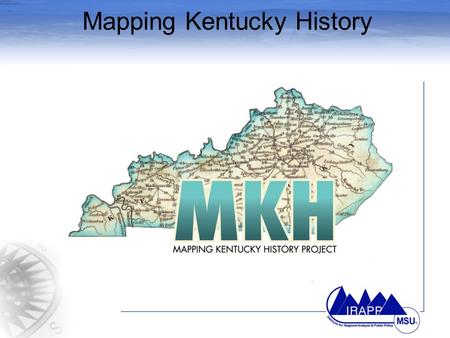 Mapping Kentucky History. The MKH Challenge Obtain geographical coordinates to the Kentucky Roadside Markers Use cutting-edge technologies such as Global.