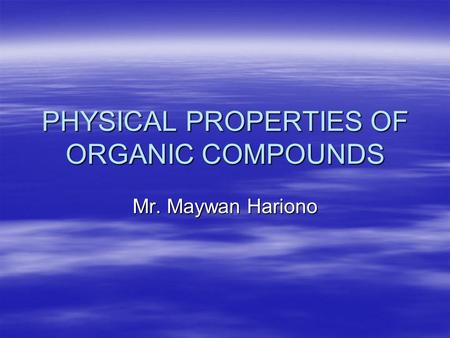 PHYSICAL PROPERTIES OF ORGANIC COMPOUNDS Mr. Maywan Hariono.