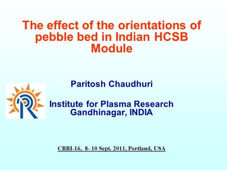 The effect of the orientations of pebble bed in Indian HCSB Module Paritosh Chaudhuri Institute for Plasma Research Gandhinagar, INDIA CBBI-16, 8- 10 Sept.