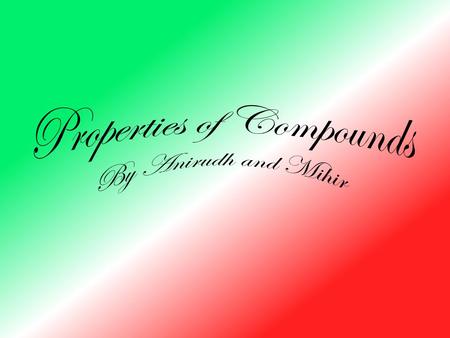 Properties of Compounds By Anirudh and Mihir