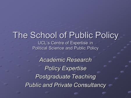 The School of Public Policy UCL’s Centre of Expertise in Political Science and Public Policy Academic Research Policy Expertise Postgraduate Teaching Public.