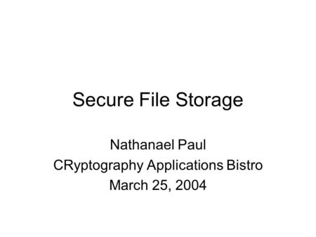 Secure File Storage Nathanael Paul CRyptography Applications Bistro March 25, 2004.