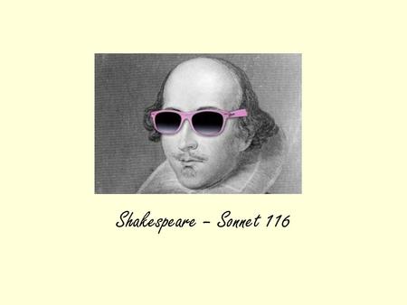 Shakespeare – Sonnet 116. Where does this poem go? It is one of the group of poems themed around LOVE The others are….