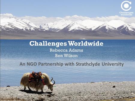 Challenges Worldwide Rebecca Adams Ben Wilson An NGO Partnership with Strathclyde University.