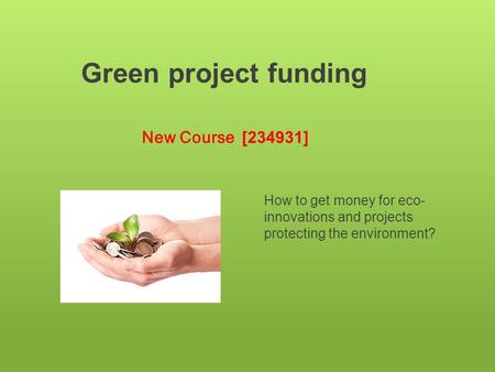 Green project funding New Course [234931] How to get money for eco- innovations and projects protecting the environment?