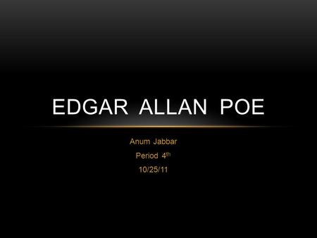 Anum Jabbar Period 4 th 10/25/11 EDGAR ALLAN POE.