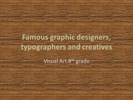 Famous graphic designers, typographers and creatives Visual Art 8 th grade.