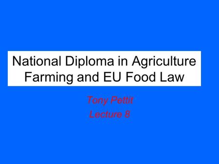 National Diploma in Agriculture Farming and EU Food Law Tony Pettit Lecture 8.