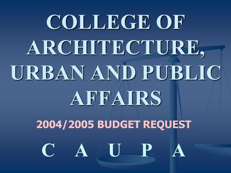 COLLEGE OF ARCHITECTURE, URBAN AND PUBLIC AFFAIRS 2004/2005 BUDGET REQUEST C A U P A.
