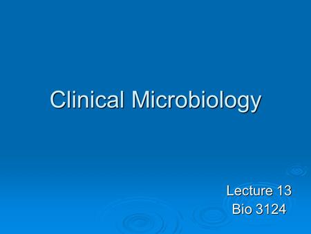 Clinical Microbiology Lecture 13 Bio 3124. Identification of pathogens is critical Use appropriate treatments Antibiotics don’t work on all bacteria Many.