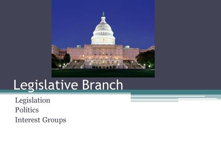 Legislative Branch Legislation Politics Interest Groups.
