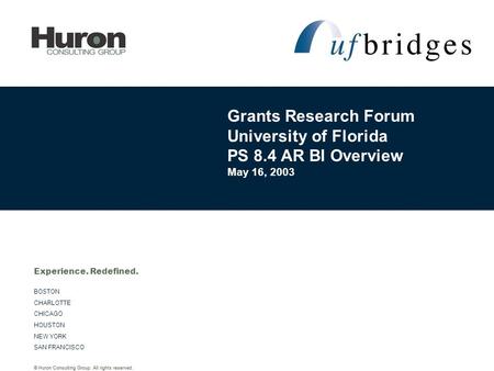 © Huron Consulting Group. All rights reserved. BOSTON CHARLOTTE CHICAGO HOUSTON NEW YORK SAN FRANCISCO Experience. Redefined. Grants Research Forum University.