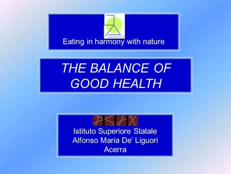 Eating in harmony with nature THE BALANCE OF GOOD HEALTH Istituto Superiore Statale Alfonso Maria De’ Liguori Acerra.