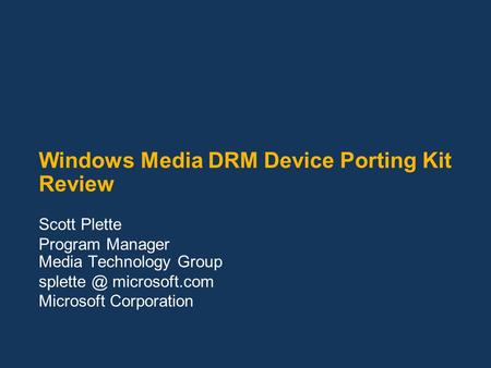 Windows Media DRM Device Porting Kit Review Scott Plette Program Manager Media Technology Group microsoft.com Microsoft Corporation.