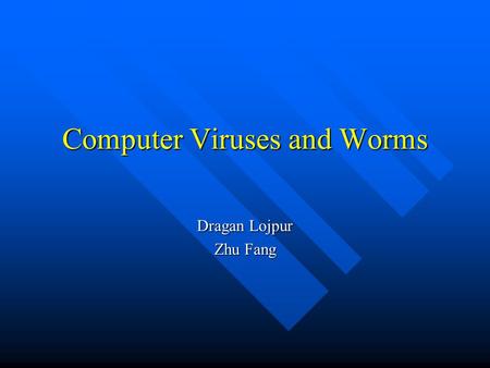 Computer Viruses and Worms Dragan Lojpur Zhu Fang.