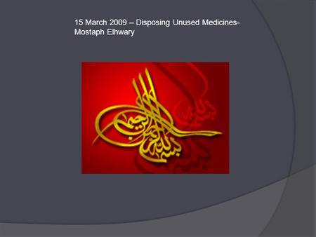 15 March 2009 – Disposing Unused Medicines- Mostaph Elhwary.