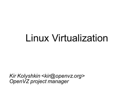 Linux Virtualization Kir Kolyshkin OpenVZ project manager.