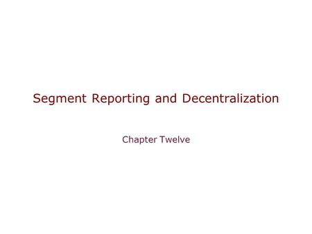 Segment Reporting and Decentralization Chapter Twelve.