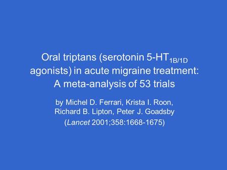 Oral triptans (serotonin 5-HT 1B/1D agonists) in acute migraine treatment: A meta-analysis of 53 trials by Michel D. Ferrari, Krista I. Roon, Richard B.