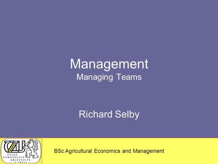 MSc – Agricultural Economics and Management BSc Agricultural Economics and Management Management Managing Teams Richard Selby.