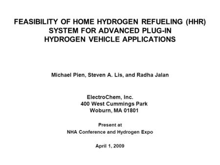 FEASIBILITY OF HOME HYDROGEN REFUELING (HHR) SYSTEM FOR ADVANCED PLUG-IN HYDROGEN VEHICLE APPLICATIONS Michael Pien, Steven A. Lis, and Radha Jalan ElectroChem,