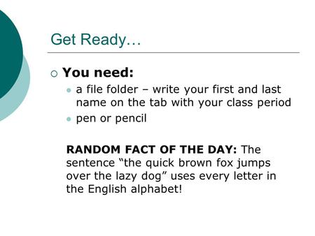 Get Ready… You need: a file folder – write your first and last name on the tab with your class period pen or pencil RANDOM FACT OF THE DAY: The sentence.