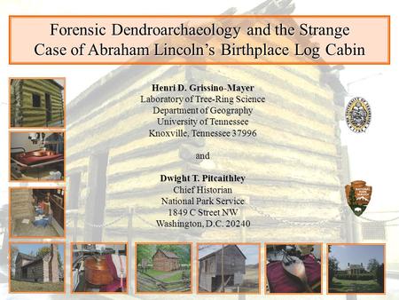 Forensic Dendroarchaeology and the Strange Case of Abraham Lincoln’s Birthplace Log Cabin Henri D. Grissino-Mayer Laboratory of Tree-Ring Science Department.