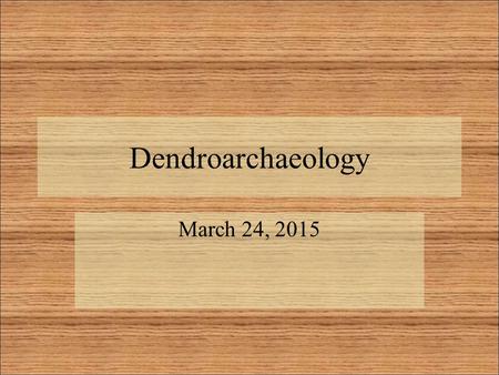 Dendroarchaeology March 24, 2015. Background to Historical Dendroarchaeology Dendrochronology: Dating something using tree rings. Dendroarchaeology: Dating.
