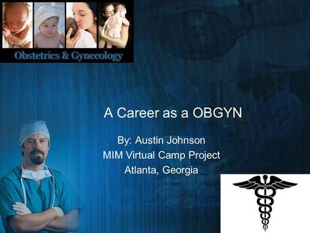 A Career as a OBGYN By: Austin Johnson MIM Virtual Camp Project Atlanta, Georgia.