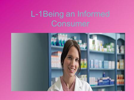 L-1Being an Informed Consumer. Objectives 1.1 Explain how to evaluate sources of health related information 1.2 Describe ways to use a computer to gain.