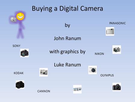 Buying a Digital Camera by John Ranum with graphics by Luke Ranum SONY PANASONIC OLYMPUS NIKON CANNON KODAK.