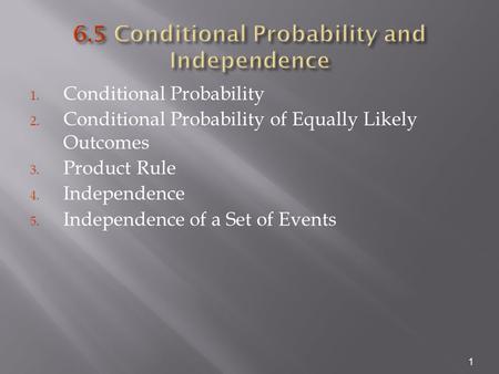 1. Conditional Probability 2. Conditional Probability of Equally Likely Outcomes 3. Product Rule 4. Independence 5. Independence of a Set of Events 1.