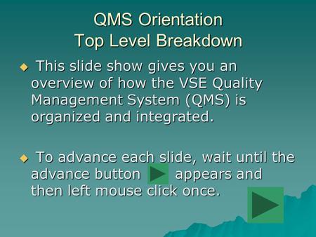 QMS Orientation Top Level Breakdown  This slide show gives you an overview of how the VSE Quality Management System (QMS) is organized and integrated.