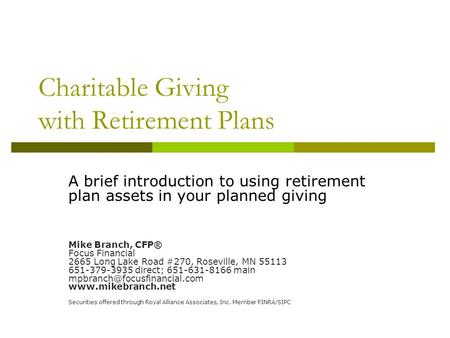 Charitable Giving with Retirement Plans A brief introduction to using retirement plan assets in your planned giving Mike Branch, CFP® Focus Financial 2665.
