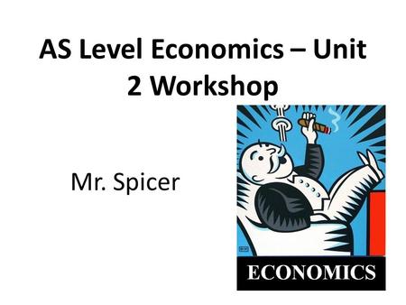 AS Level Economics – Unit 2 Workshop Mr. Spicer. Structure of revision workshop Unit 2 format Work through June 2010 paper short answer questions: – Question.