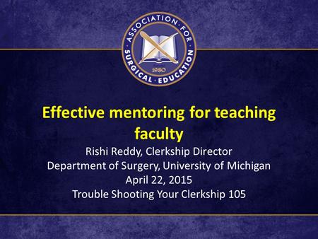 Effective mentoring for teaching faculty Rishi Reddy, Clerkship Director Department of Surgery, University of Michigan April 22, 2015 Trouble Shooting.