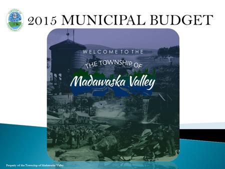 Property of the Township of Madawaska Valley 2015 MUNICIPAL BUDGET.