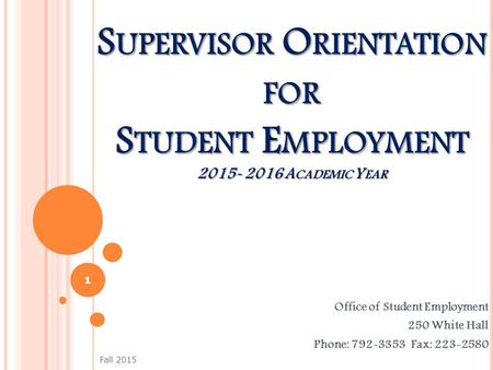 S UPERVISOR O RIENTATION FOR S TUDENT E MPLOYMENT 2015- 2016 A CADEMIC Y EAR Office of Student Employment 250 White Hall Phone: 792-3353 Fax: 223-2580.