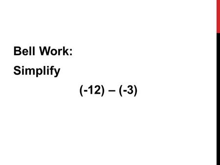 Bell Work: Simplify (-12) – (-3)