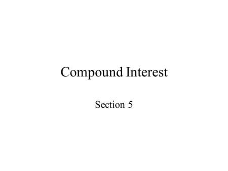 Compound Interest Section 5. Objectives Determine the future value of a lump sum of money Calculate effective rates of return Determine the present value.